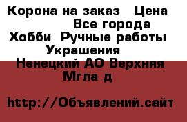 Корона на заказ › Цена ­ 2 000 - Все города Хобби. Ручные работы » Украшения   . Ненецкий АО,Верхняя Мгла д.